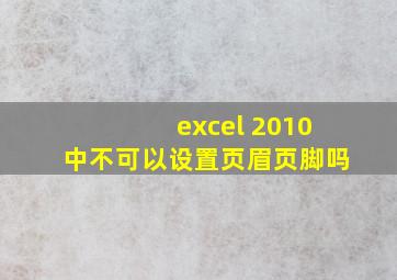 excel 2010中不可以设置页眉页脚吗